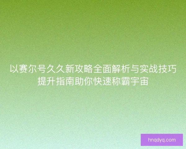 以赛尔号久久新攻略全面解析与实战技巧提升指南助你快速称霸宇宙