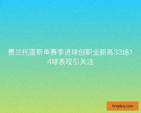 费兰托雷斯单赛季进球创职业新高33场14球表现引关注