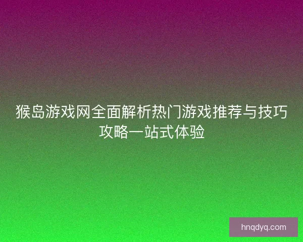 猴岛游戏网全面解析热门游戏推荐与技巧攻略一站式体验 猴岛游戏网全面解析热门游戏推荐与技巧攻略一站式体验