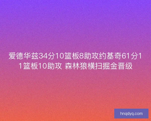 爱德华兹34分10篮板8助攻约基奇61分11篮板10助攻 森林狼横扫掘金晋级